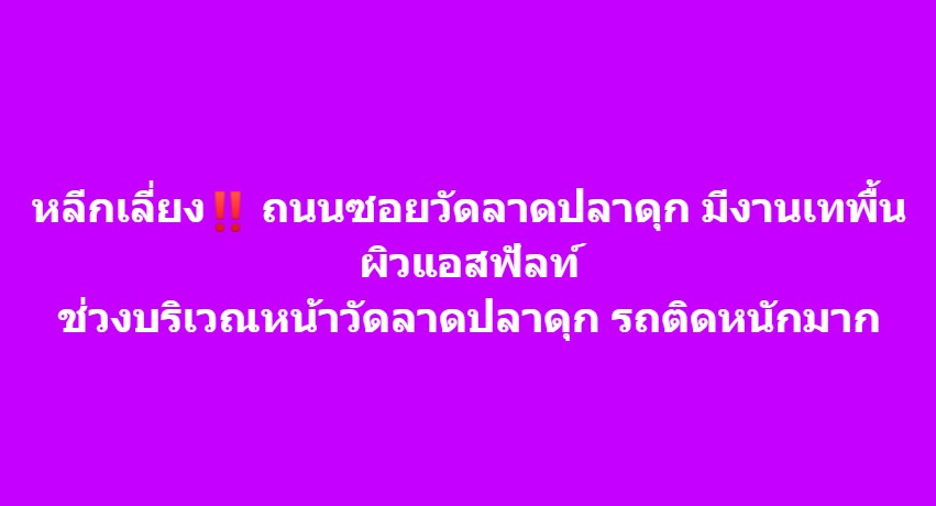 หลีกเลี่ยง ถนนซอยวัดลาดปลาดุก มีงานเทพื้นผิวแอสฟัลท์ ช่วงบริเวณหน้าวัดลาดปลาดุก รถติดหนักมาก 